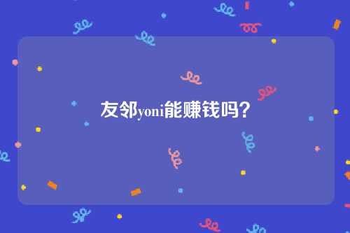 友邻yoni能赚钱吗？