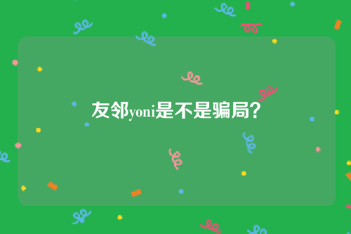 友邻yoni是不是骗局？