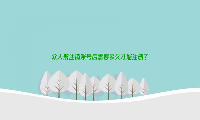 众人帮注销账号后需要多久才能注册？