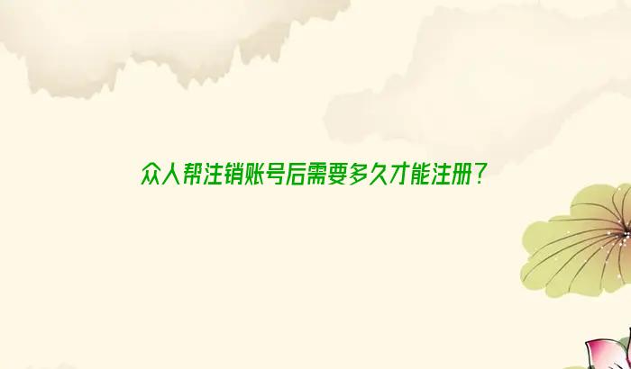 众人帮注销账号后需要多久才能注册？