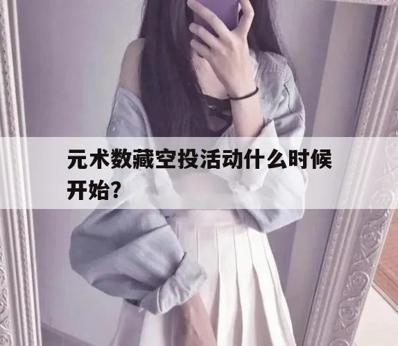 元术数藏空投活动什么时候开始？