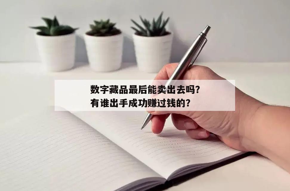 数字藏品最后能卖出去吗？有谁出手成功赚过钱的？