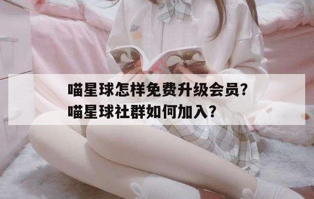 喵星球怎样免费升级会员？喵星球社群如何加入？