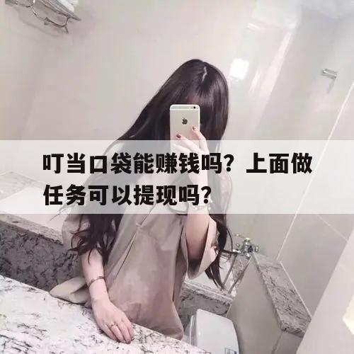 叮当口袋能赚钱吗？上面做任务可以提现吗？