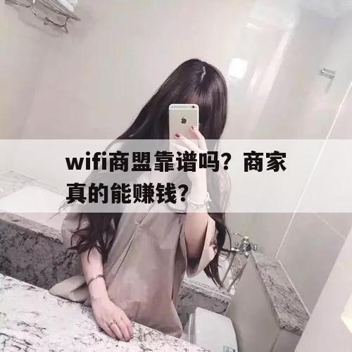 wifi商盟靠谱吗？商家真的能赚钱？