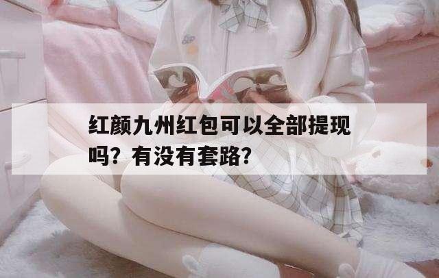 红颜九州红包可以全部提现吗？有没有套路？