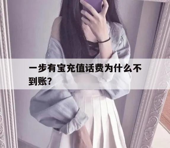 一步有宝充值话费为什么不到账？