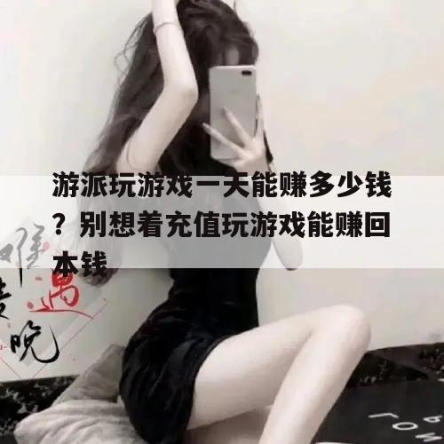 游派玩游戏一天能赚多少钱？别想着充值玩游戏能赚回本钱