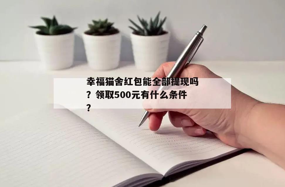 幸福猫舍红包能全部提现吗？领取500元有什么条件？