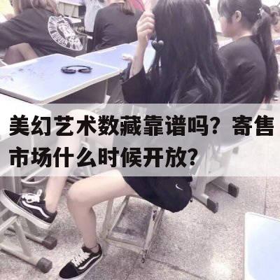 美幻艺术数藏靠谱吗？寄售市场什么时候开放？