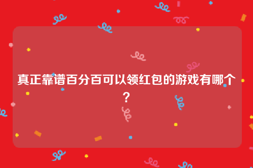 真正靠谱百分百可以领红包的游戏有哪个？